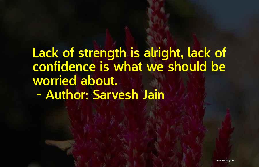 Sarvesh Jain Quotes: Lack Of Strength Is Alright, Lack Of Confidence Is What We Should Be Worried About.