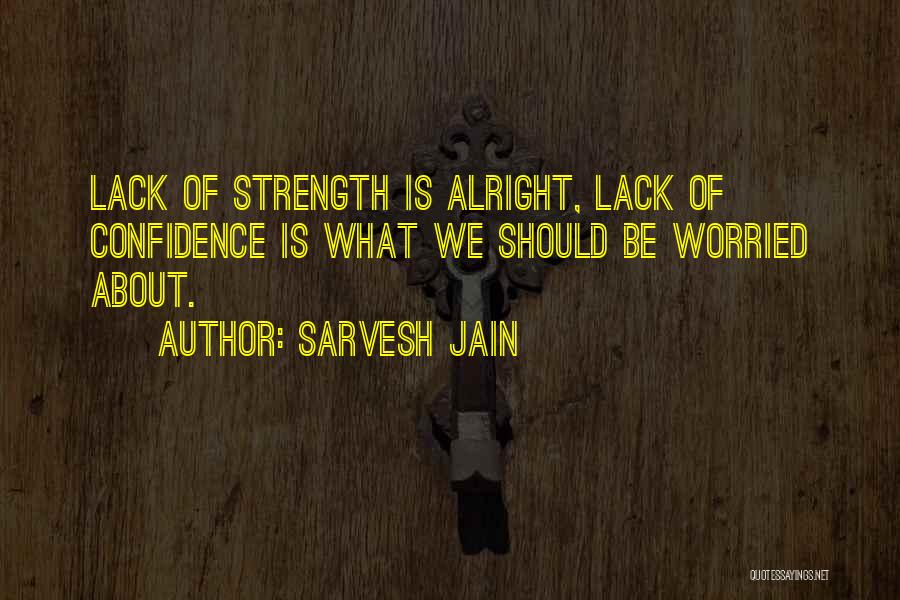Sarvesh Jain Quotes: Lack Of Strength Is Alright, Lack Of Confidence Is What We Should Be Worried About.