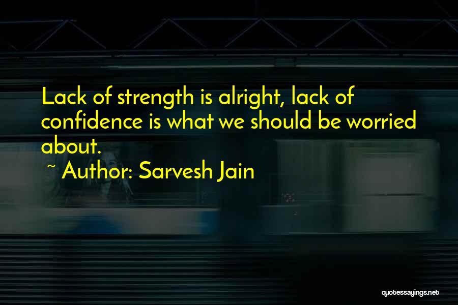 Sarvesh Jain Quotes: Lack Of Strength Is Alright, Lack Of Confidence Is What We Should Be Worried About.