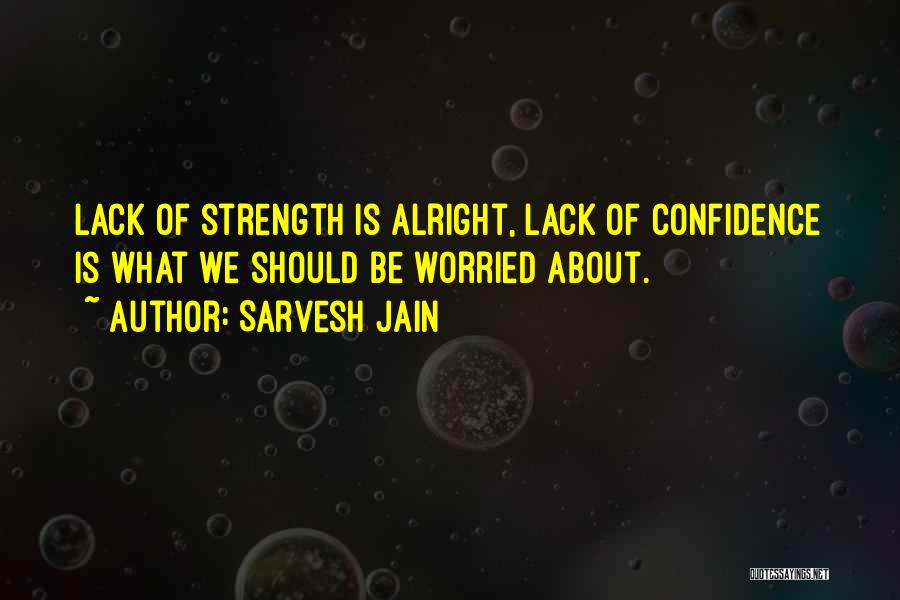 Sarvesh Jain Quotes: Lack Of Strength Is Alright, Lack Of Confidence Is What We Should Be Worried About.