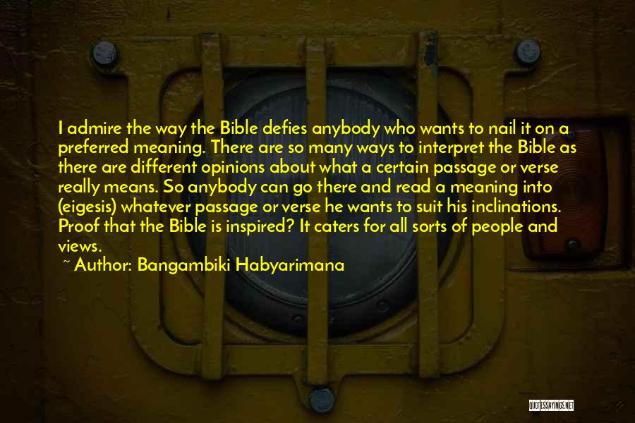 Bangambiki Habyarimana Quotes: I Admire The Way The Bible Defies Anybody Who Wants To Nail It On A Preferred Meaning. There Are So