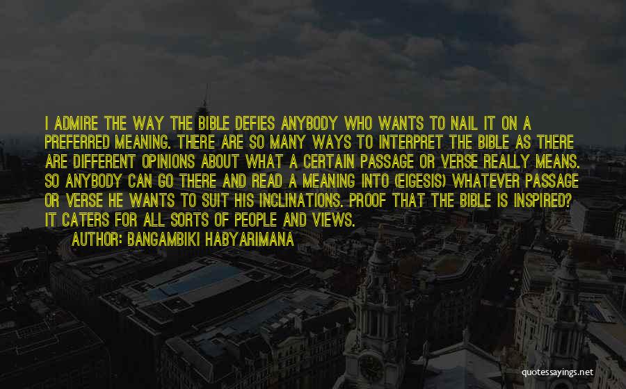 Bangambiki Habyarimana Quotes: I Admire The Way The Bible Defies Anybody Who Wants To Nail It On A Preferred Meaning. There Are So