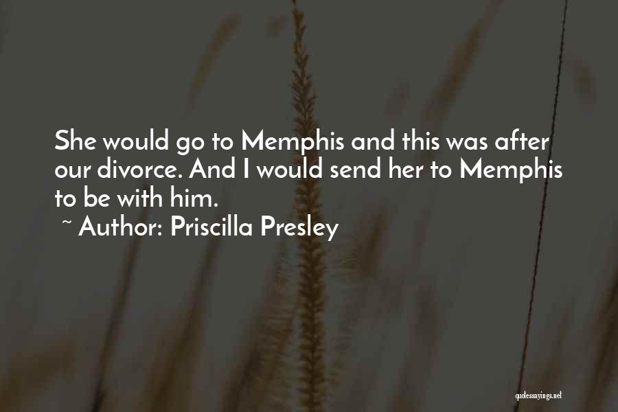 Priscilla Presley Quotes: She Would Go To Memphis And This Was After Our Divorce. And I Would Send Her To Memphis To Be