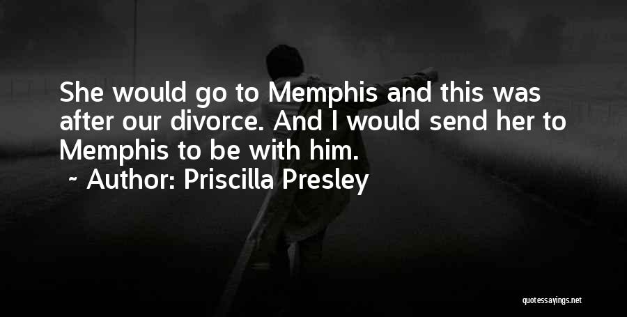 Priscilla Presley Quotes: She Would Go To Memphis And This Was After Our Divorce. And I Would Send Her To Memphis To Be