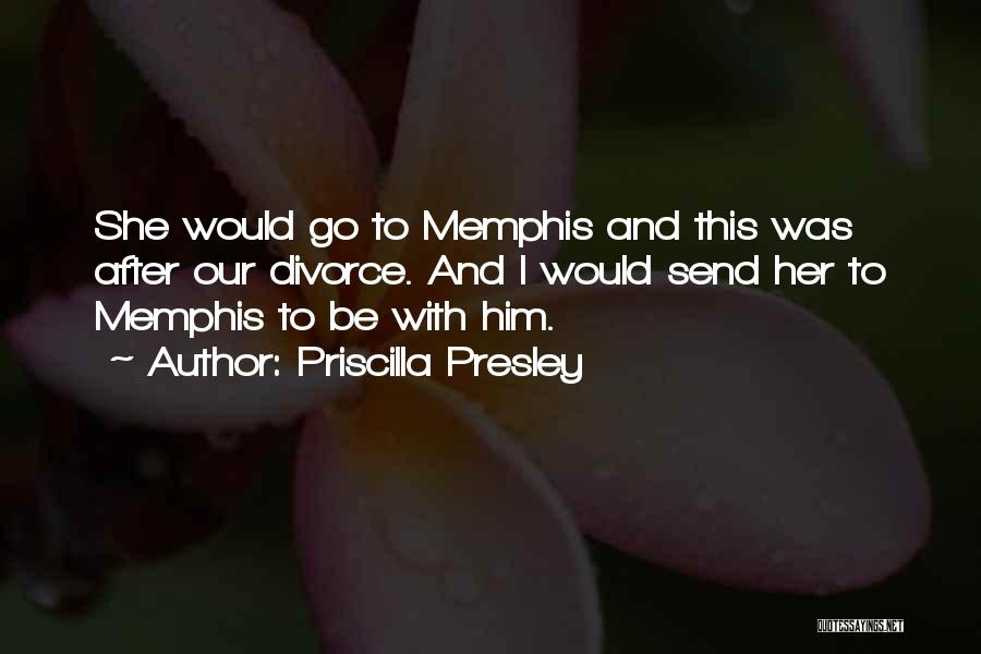 Priscilla Presley Quotes: She Would Go To Memphis And This Was After Our Divorce. And I Would Send Her To Memphis To Be