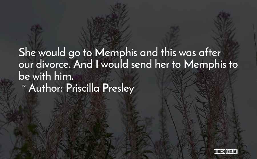 Priscilla Presley Quotes: She Would Go To Memphis And This Was After Our Divorce. And I Would Send Her To Memphis To Be