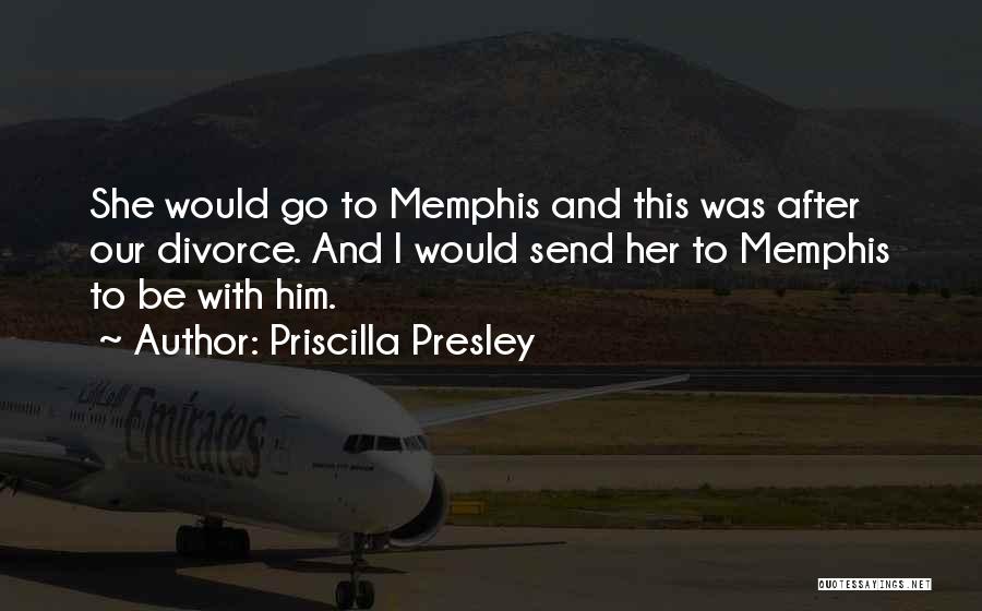 Priscilla Presley Quotes: She Would Go To Memphis And This Was After Our Divorce. And I Would Send Her To Memphis To Be