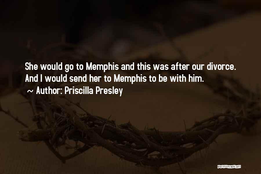 Priscilla Presley Quotes: She Would Go To Memphis And This Was After Our Divorce. And I Would Send Her To Memphis To Be