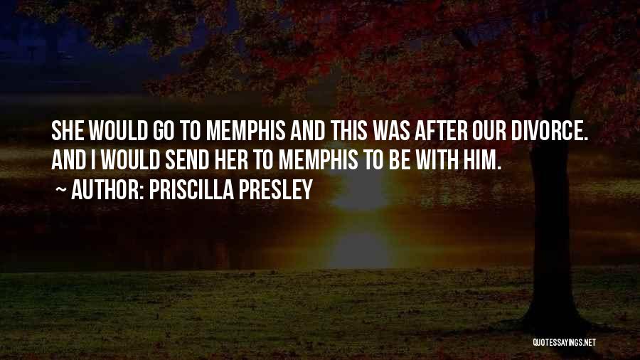 Priscilla Presley Quotes: She Would Go To Memphis And This Was After Our Divorce. And I Would Send Her To Memphis To Be