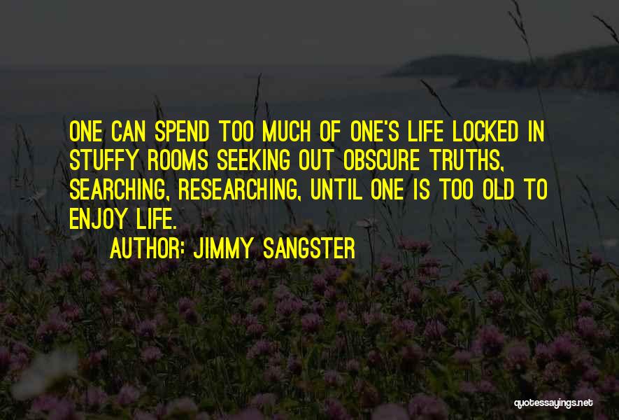 Jimmy Sangster Quotes: One Can Spend Too Much Of One's Life Locked In Stuffy Rooms Seeking Out Obscure Truths, Searching, Researching, Until One