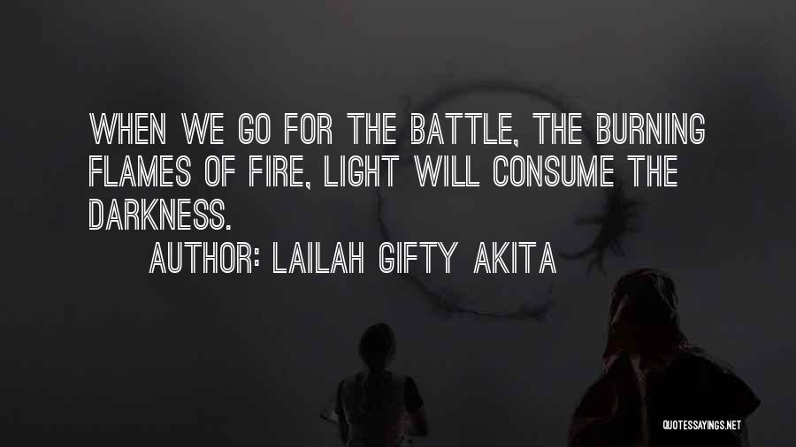 Lailah Gifty Akita Quotes: When We Go For The Battle, The Burning Flames Of Fire, Light Will Consume The Darkness.