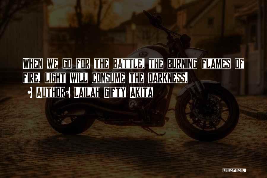 Lailah Gifty Akita Quotes: When We Go For The Battle, The Burning Flames Of Fire, Light Will Consume The Darkness.
