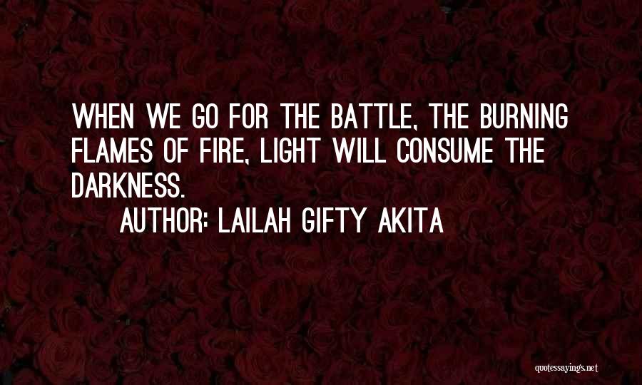 Lailah Gifty Akita Quotes: When We Go For The Battle, The Burning Flames Of Fire, Light Will Consume The Darkness.