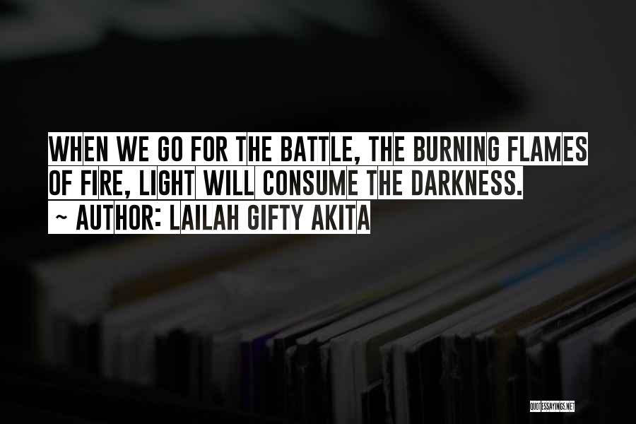 Lailah Gifty Akita Quotes: When We Go For The Battle, The Burning Flames Of Fire, Light Will Consume The Darkness.