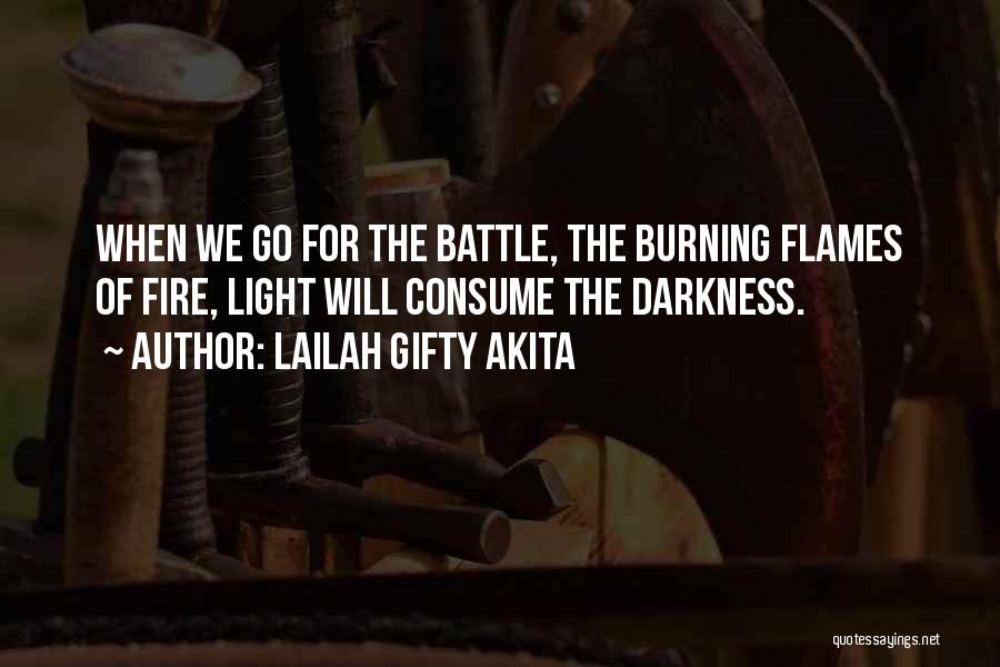 Lailah Gifty Akita Quotes: When We Go For The Battle, The Burning Flames Of Fire, Light Will Consume The Darkness.