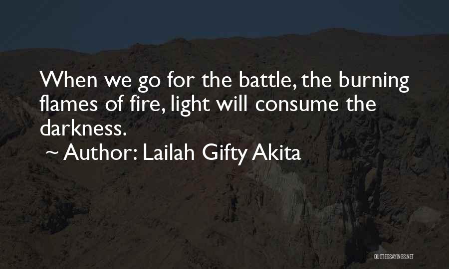 Lailah Gifty Akita Quotes: When We Go For The Battle, The Burning Flames Of Fire, Light Will Consume The Darkness.