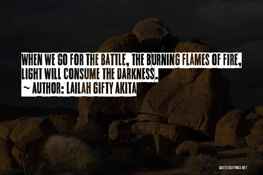 Lailah Gifty Akita Quotes: When We Go For The Battle, The Burning Flames Of Fire, Light Will Consume The Darkness.
