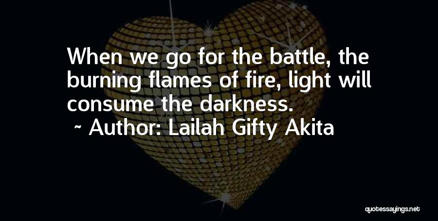 Lailah Gifty Akita Quotes: When We Go For The Battle, The Burning Flames Of Fire, Light Will Consume The Darkness.