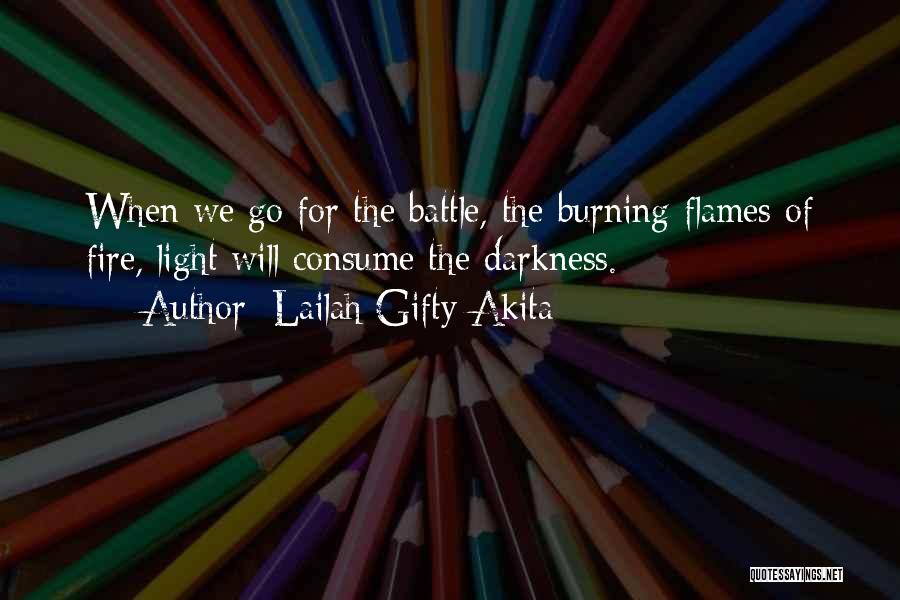 Lailah Gifty Akita Quotes: When We Go For The Battle, The Burning Flames Of Fire, Light Will Consume The Darkness.