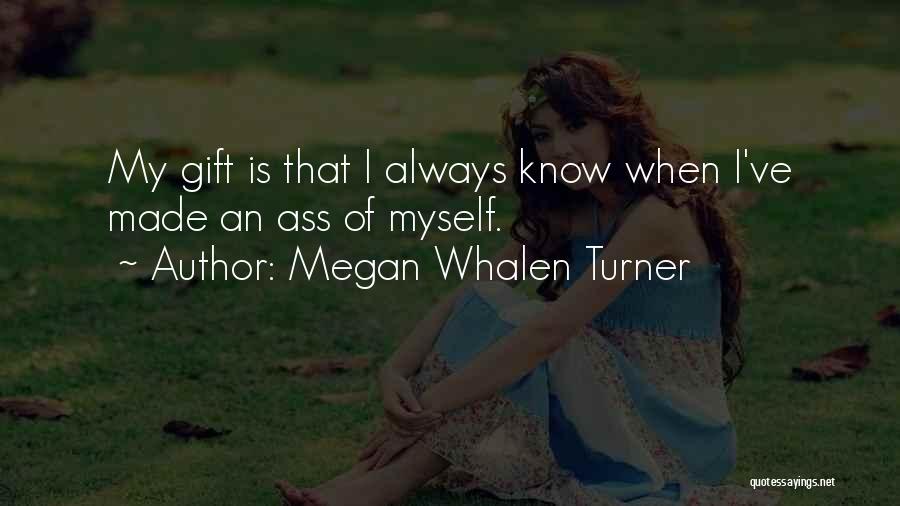 Megan Whalen Turner Quotes: My Gift Is That I Always Know When I've Made An Ass Of Myself.