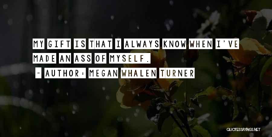 Megan Whalen Turner Quotes: My Gift Is That I Always Know When I've Made An Ass Of Myself.