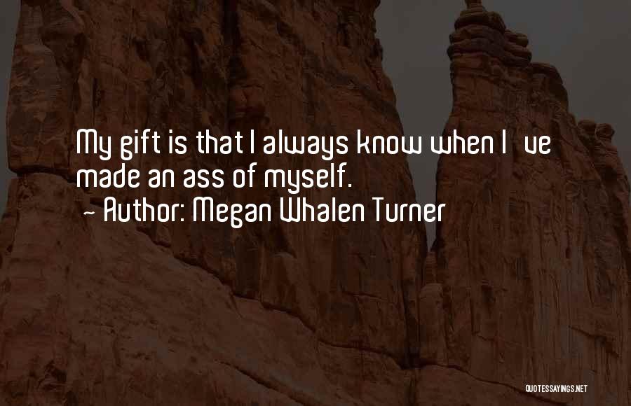Megan Whalen Turner Quotes: My Gift Is That I Always Know When I've Made An Ass Of Myself.