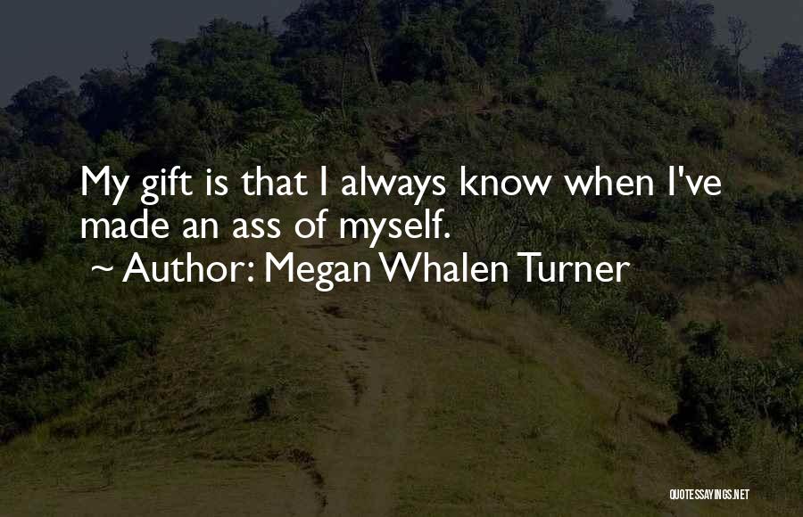 Megan Whalen Turner Quotes: My Gift Is That I Always Know When I've Made An Ass Of Myself.