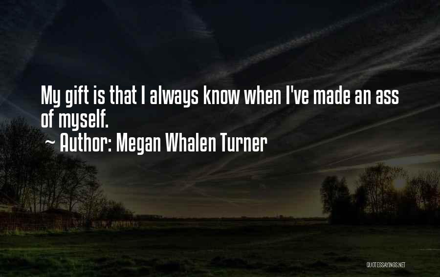 Megan Whalen Turner Quotes: My Gift Is That I Always Know When I've Made An Ass Of Myself.