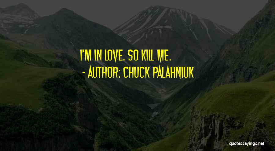 Chuck Palahniuk Quotes: I'm In Love. So Kill Me.