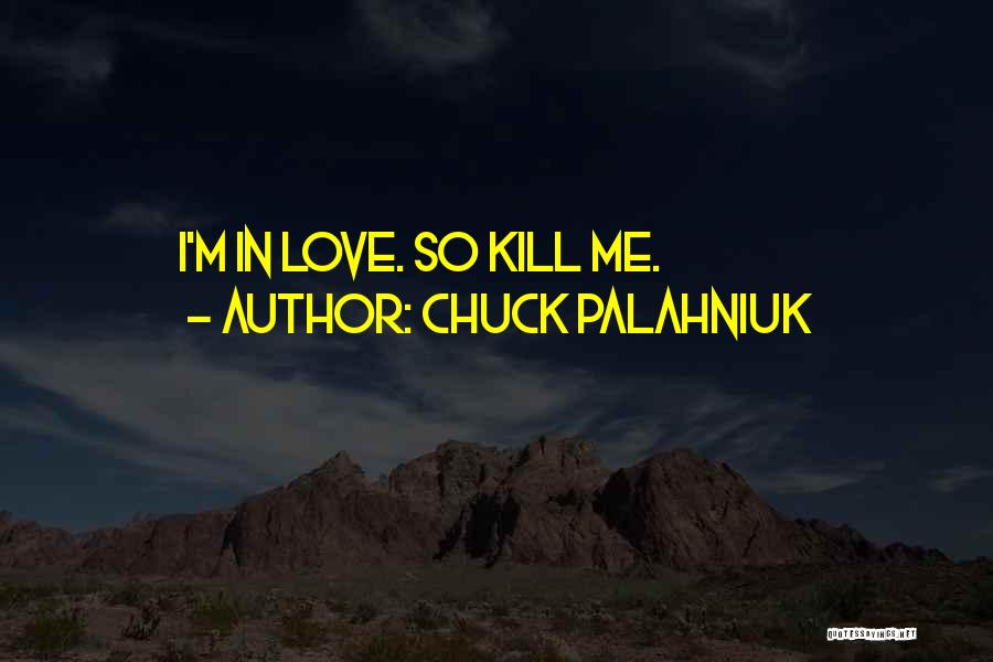 Chuck Palahniuk Quotes: I'm In Love. So Kill Me.