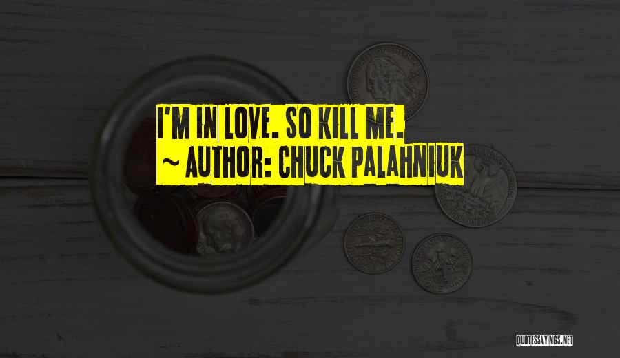 Chuck Palahniuk Quotes: I'm In Love. So Kill Me.