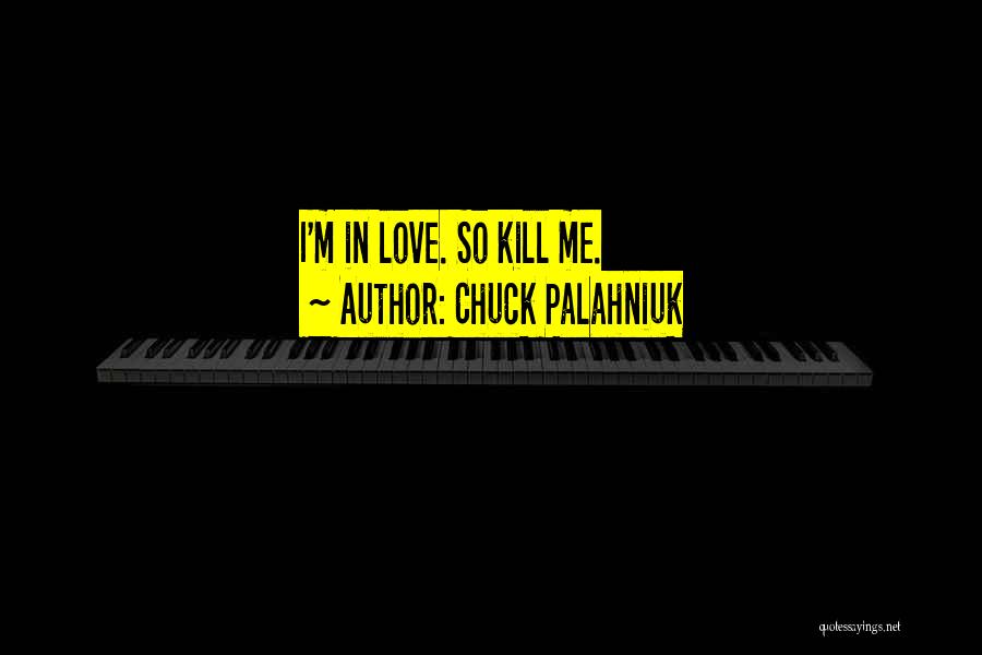 Chuck Palahniuk Quotes: I'm In Love. So Kill Me.