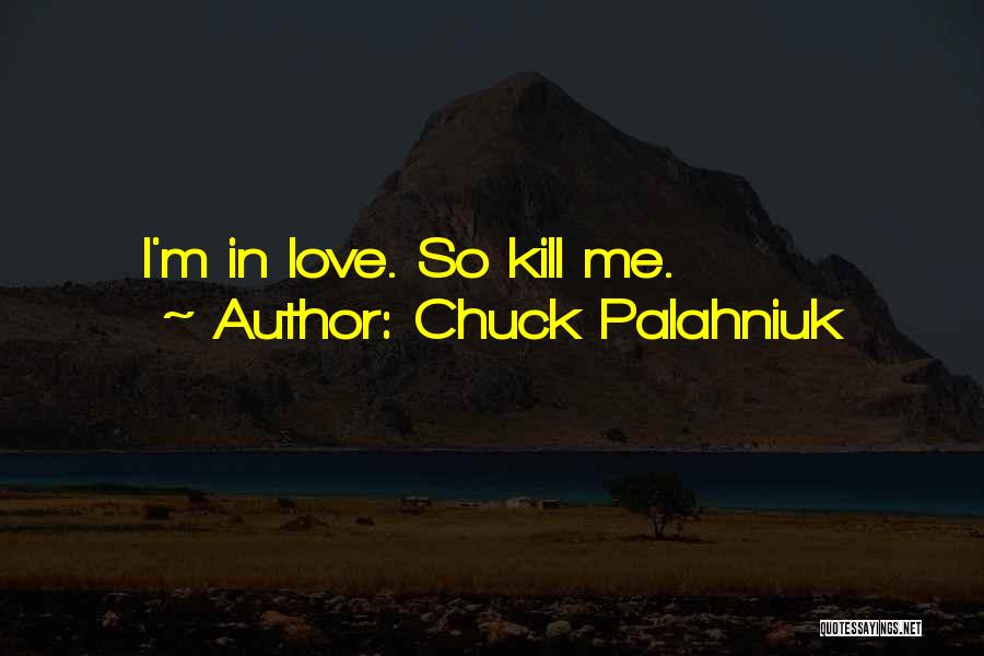 Chuck Palahniuk Quotes: I'm In Love. So Kill Me.