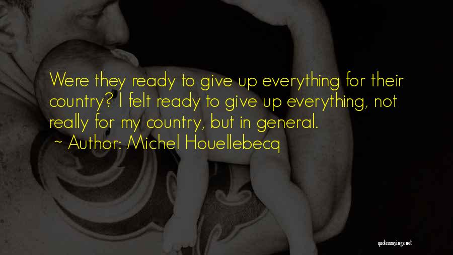 Michel Houellebecq Quotes: Were They Ready To Give Up Everything For Their Country? I Felt Ready To Give Up Everything, Not Really For