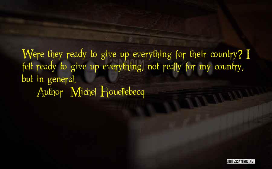 Michel Houellebecq Quotes: Were They Ready To Give Up Everything For Their Country? I Felt Ready To Give Up Everything, Not Really For