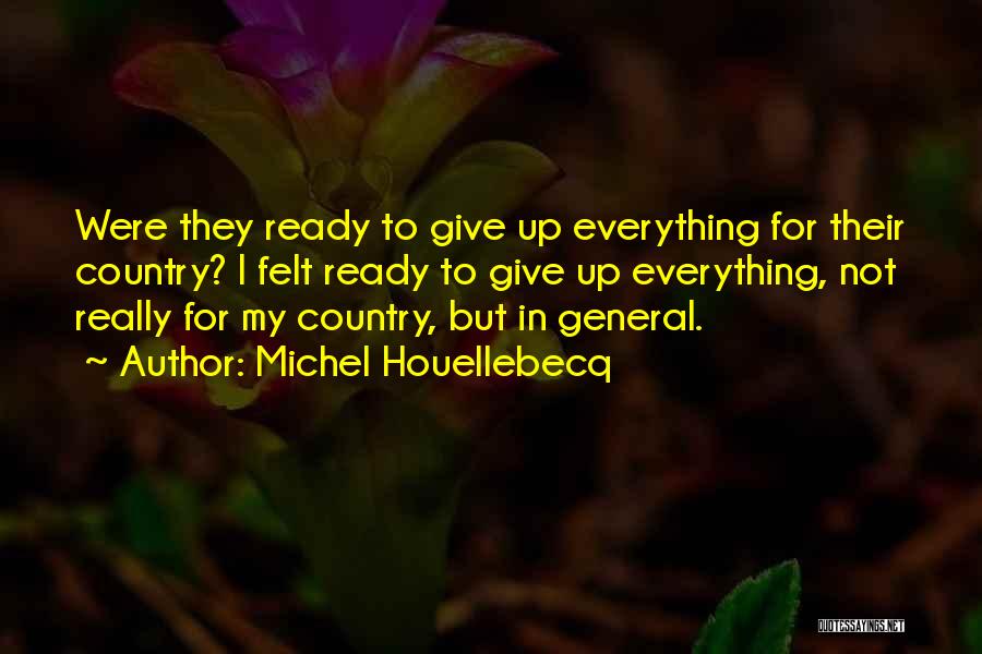 Michel Houellebecq Quotes: Were They Ready To Give Up Everything For Their Country? I Felt Ready To Give Up Everything, Not Really For