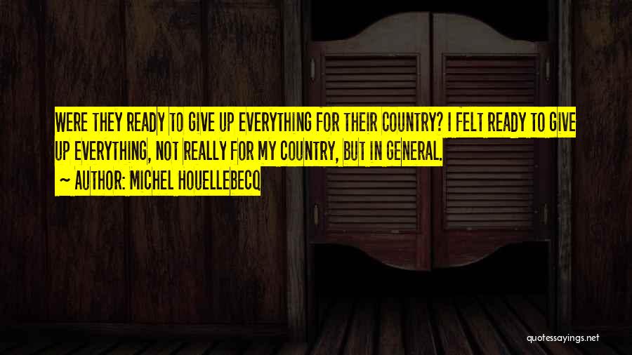 Michel Houellebecq Quotes: Were They Ready To Give Up Everything For Their Country? I Felt Ready To Give Up Everything, Not Really For