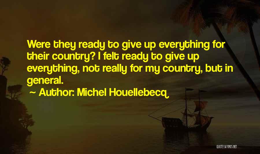 Michel Houellebecq Quotes: Were They Ready To Give Up Everything For Their Country? I Felt Ready To Give Up Everything, Not Really For