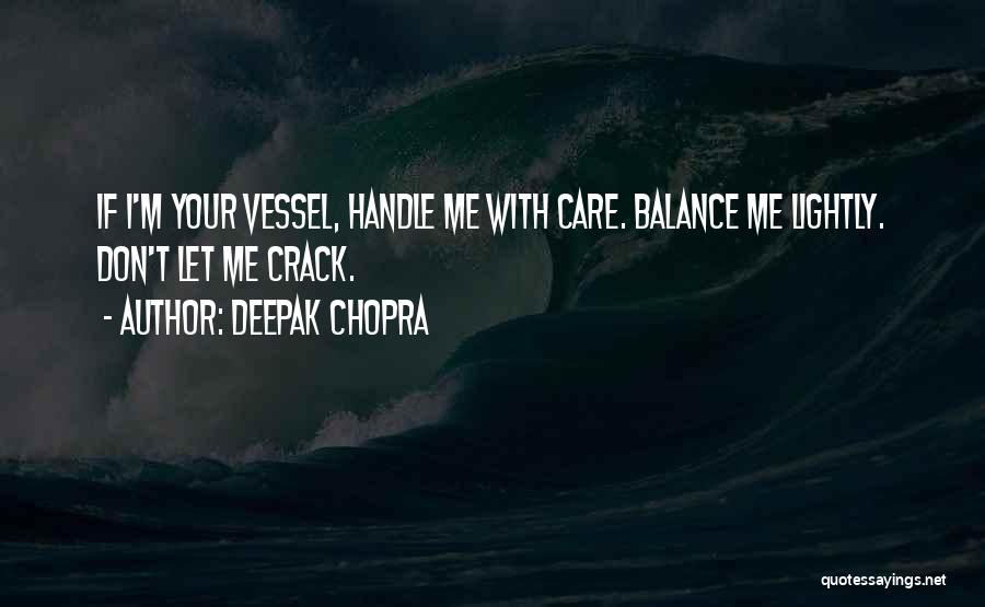 Deepak Chopra Quotes: If I'm Your Vessel, Handle Me With Care. Balance Me Lightly. Don't Let Me Crack.