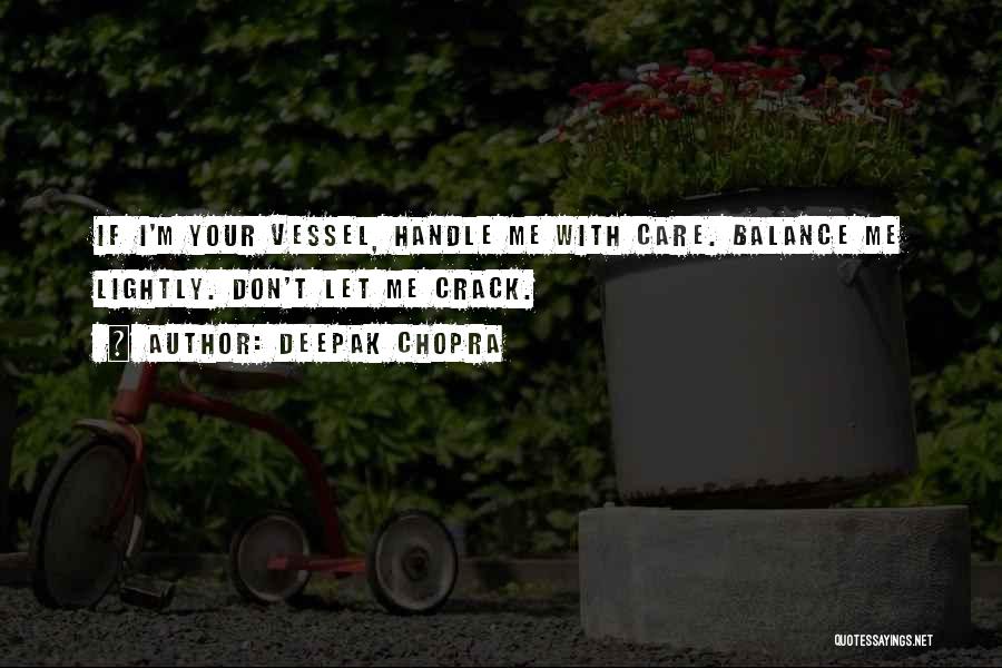 Deepak Chopra Quotes: If I'm Your Vessel, Handle Me With Care. Balance Me Lightly. Don't Let Me Crack.