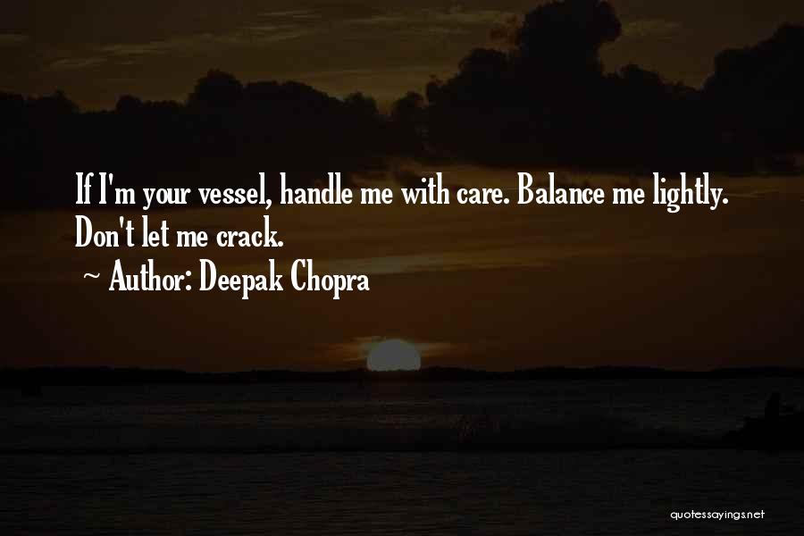 Deepak Chopra Quotes: If I'm Your Vessel, Handle Me With Care. Balance Me Lightly. Don't Let Me Crack.