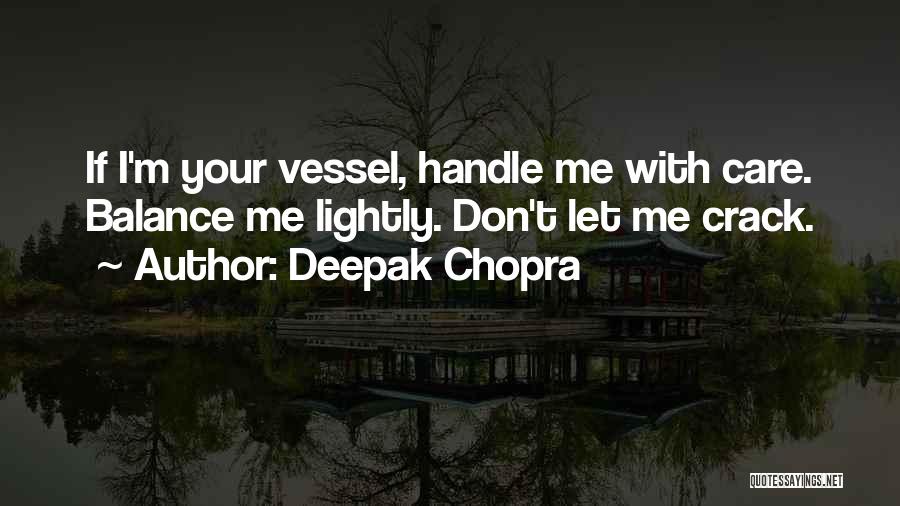 Deepak Chopra Quotes: If I'm Your Vessel, Handle Me With Care. Balance Me Lightly. Don't Let Me Crack.