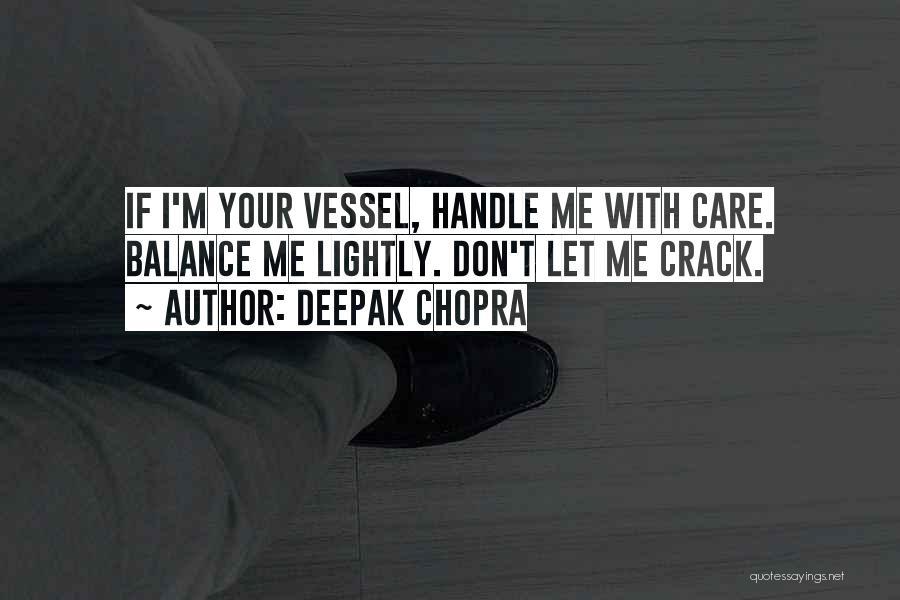 Deepak Chopra Quotes: If I'm Your Vessel, Handle Me With Care. Balance Me Lightly. Don't Let Me Crack.