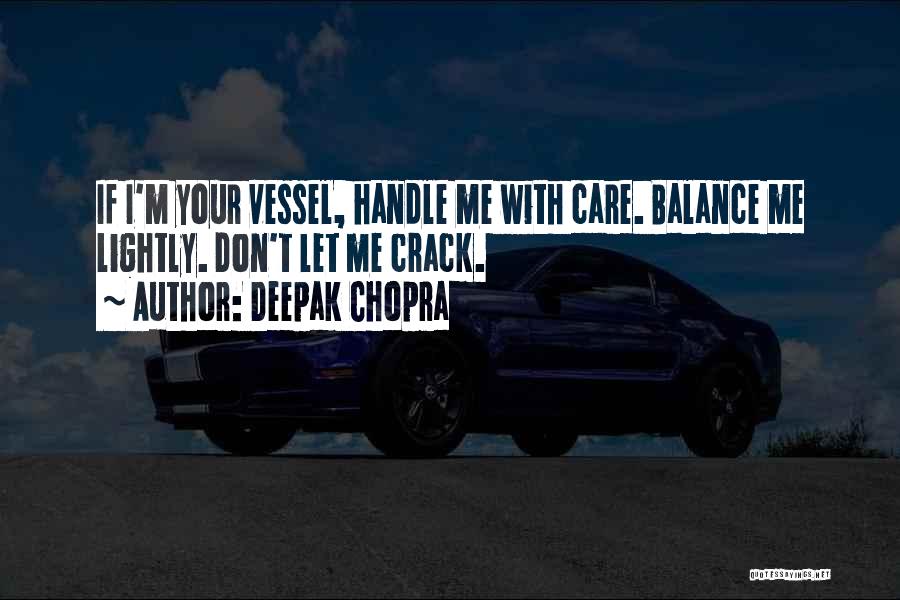 Deepak Chopra Quotes: If I'm Your Vessel, Handle Me With Care. Balance Me Lightly. Don't Let Me Crack.