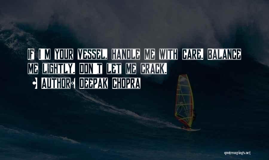 Deepak Chopra Quotes: If I'm Your Vessel, Handle Me With Care. Balance Me Lightly. Don't Let Me Crack.