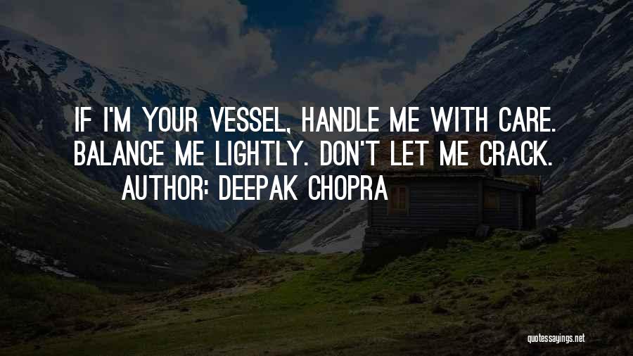 Deepak Chopra Quotes: If I'm Your Vessel, Handle Me With Care. Balance Me Lightly. Don't Let Me Crack.