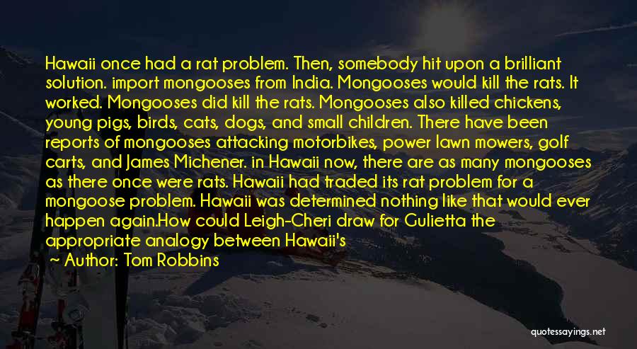 Tom Robbins Quotes: Hawaii Once Had A Rat Problem. Then, Somebody Hit Upon A Brilliant Solution. Import Mongooses From India. Mongooses Would Kill