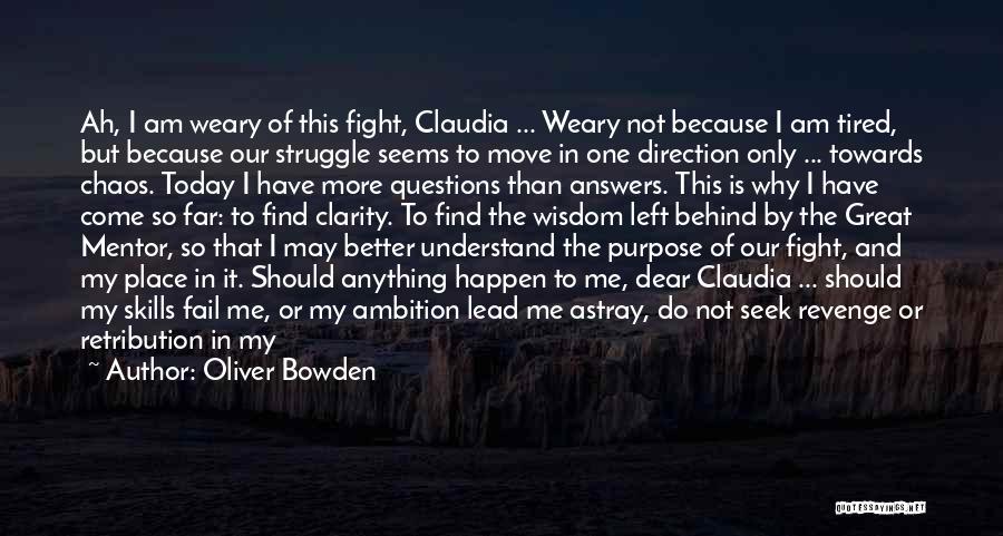 Oliver Bowden Quotes: Ah, I Am Weary Of This Fight, Claudia ... Weary Not Because I Am Tired, But Because Our Struggle Seems