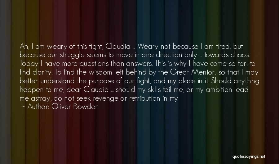 Oliver Bowden Quotes: Ah, I Am Weary Of This Fight, Claudia ... Weary Not Because I Am Tired, But Because Our Struggle Seems