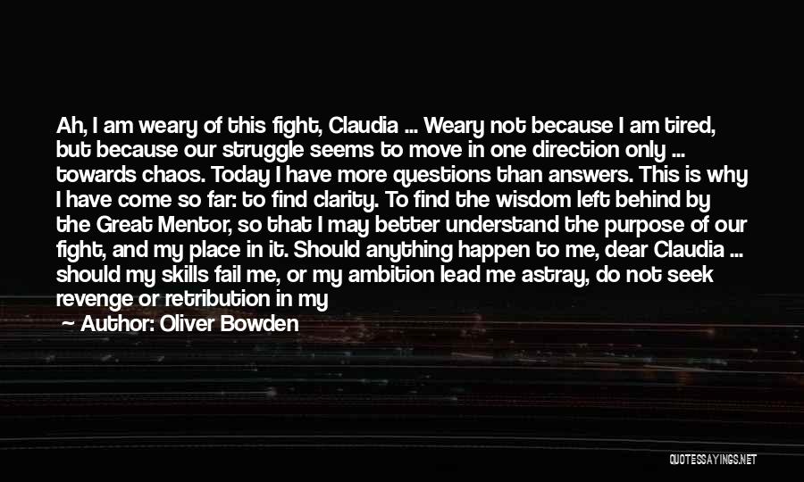 Oliver Bowden Quotes: Ah, I Am Weary Of This Fight, Claudia ... Weary Not Because I Am Tired, But Because Our Struggle Seems